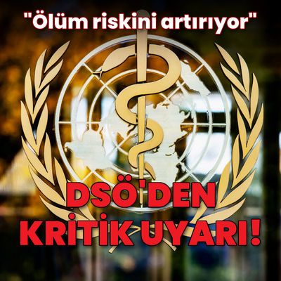 DSÖ "ölüm riskini artırıyor" diye uyardı!