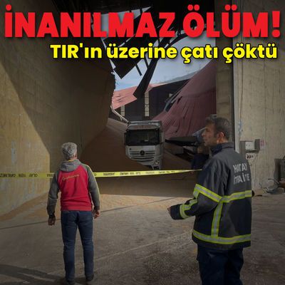 İnanılmaz ölüm! TIR'ın üzerine çatı çöktü