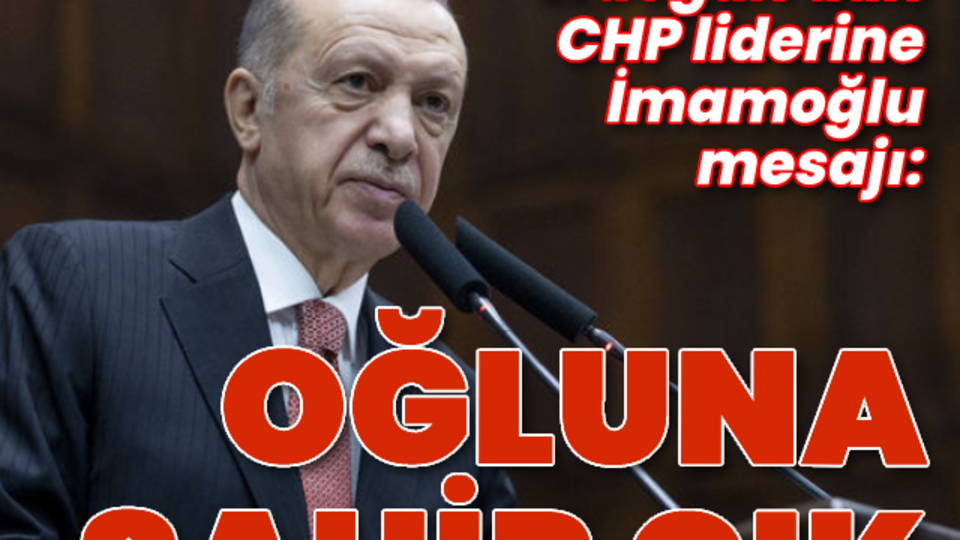 Cumhurbaşkanı Erdoğan: Bay Kemal oğluna sahip çık