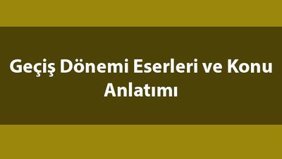 Geçiş Dönemi eserleri konu anlatımı ve özeti