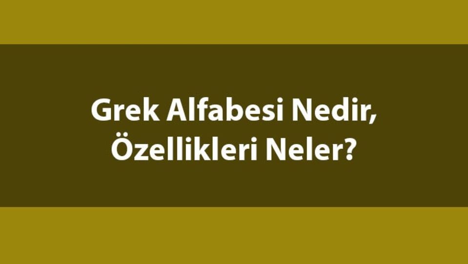 Grek alfabesi nedir, toplam kaç harften oluşur?
