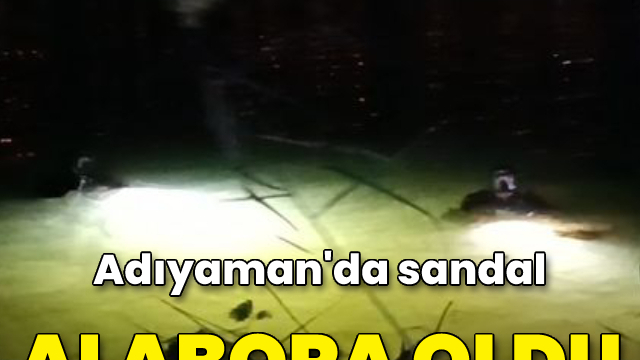 Adıyaman'da sandal alabora oldu: 1 ölü, 1 kayıp