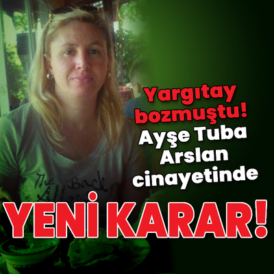 Yargıtay bozmuştu! Ayşe Tuba Arslan cinayetinde yeni karar