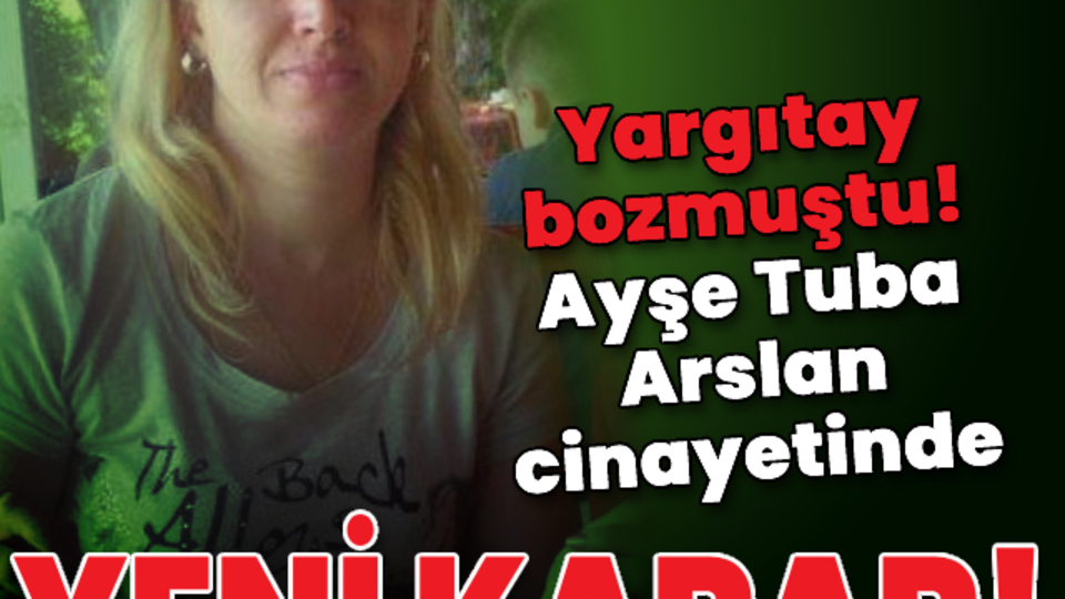 Yargıtay bozmuştu! Ayşe Tuba Arslan cinayetinde yeni karar