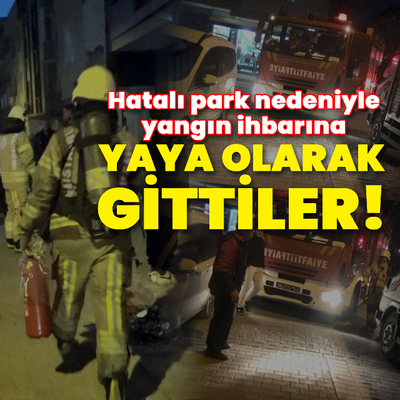 Hatalı park nedeniyle yangın ihbarına yaya olarak gittiler!
