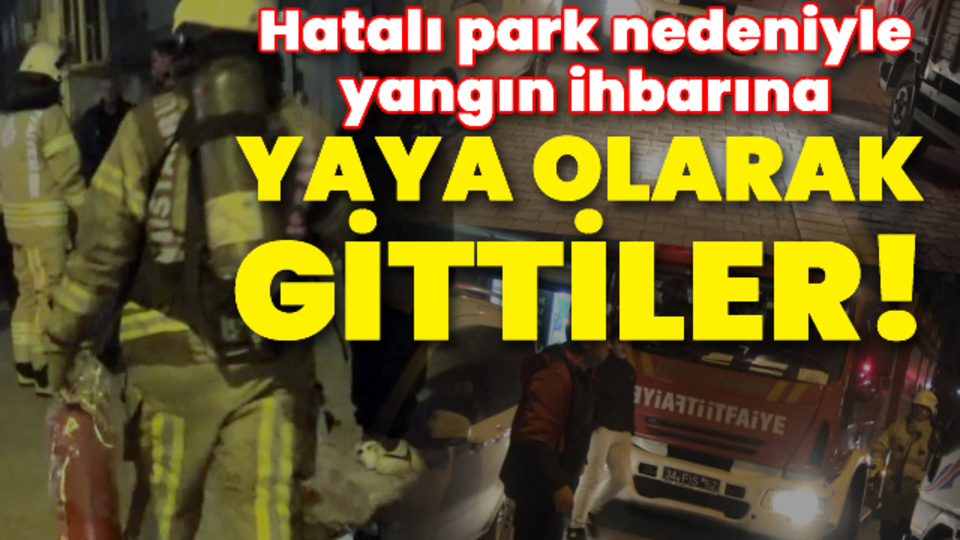 Hatalı park nedeniyle yangın ihbarına yaya olarak gittiler!