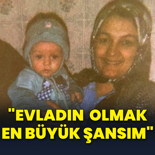 "Evladın olmak en büyük şansım"
