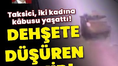Dehşete düşüren takip! Taksici, iki kadına kabusu yaşattı