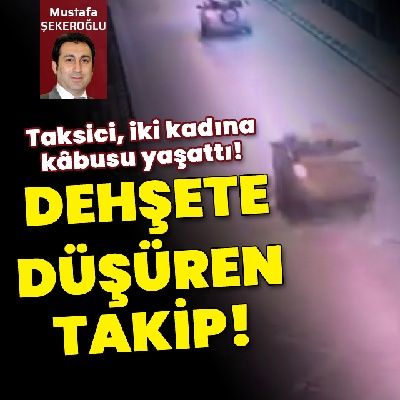Dehşete düşüren takip! Taksici, iki kadına kabusu yaşattı