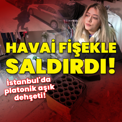 İstanbul'da platonik aşık dehşeti! Havai fişekle saldırdı