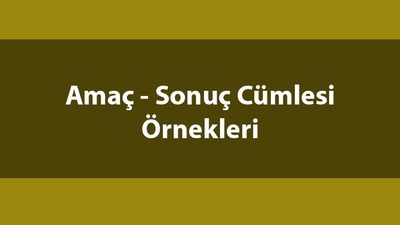 Amaç - sonuç cümleleri örnekleri