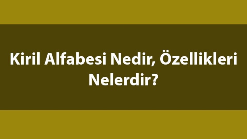 Kiril alfabesi nedir, toplam kaç harften oluşur?