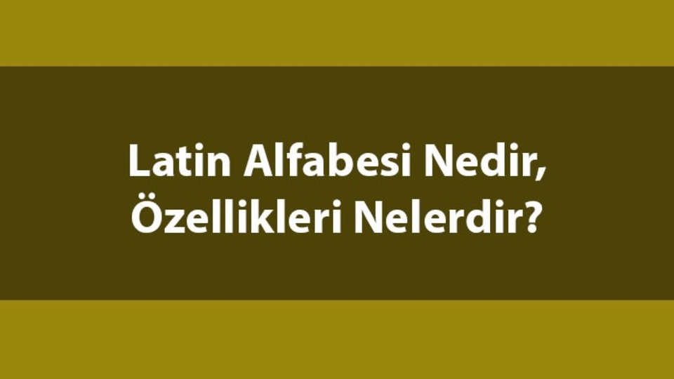 Latin alfabesi nedir, özellikleri nelerdir?