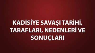 Kadisiye Savaşı kısaca özeti, tarihi ve önemi