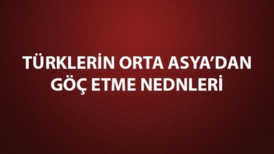 Türkler Orta Asya'dan neden göç etti?