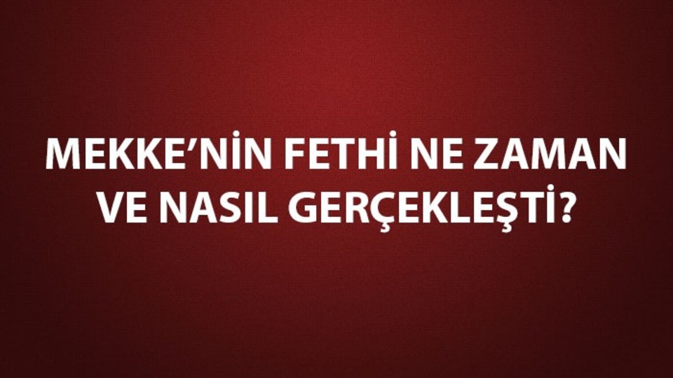 Mekke'nin fethi ne zaman, nasıl gerçekleşmiştir?