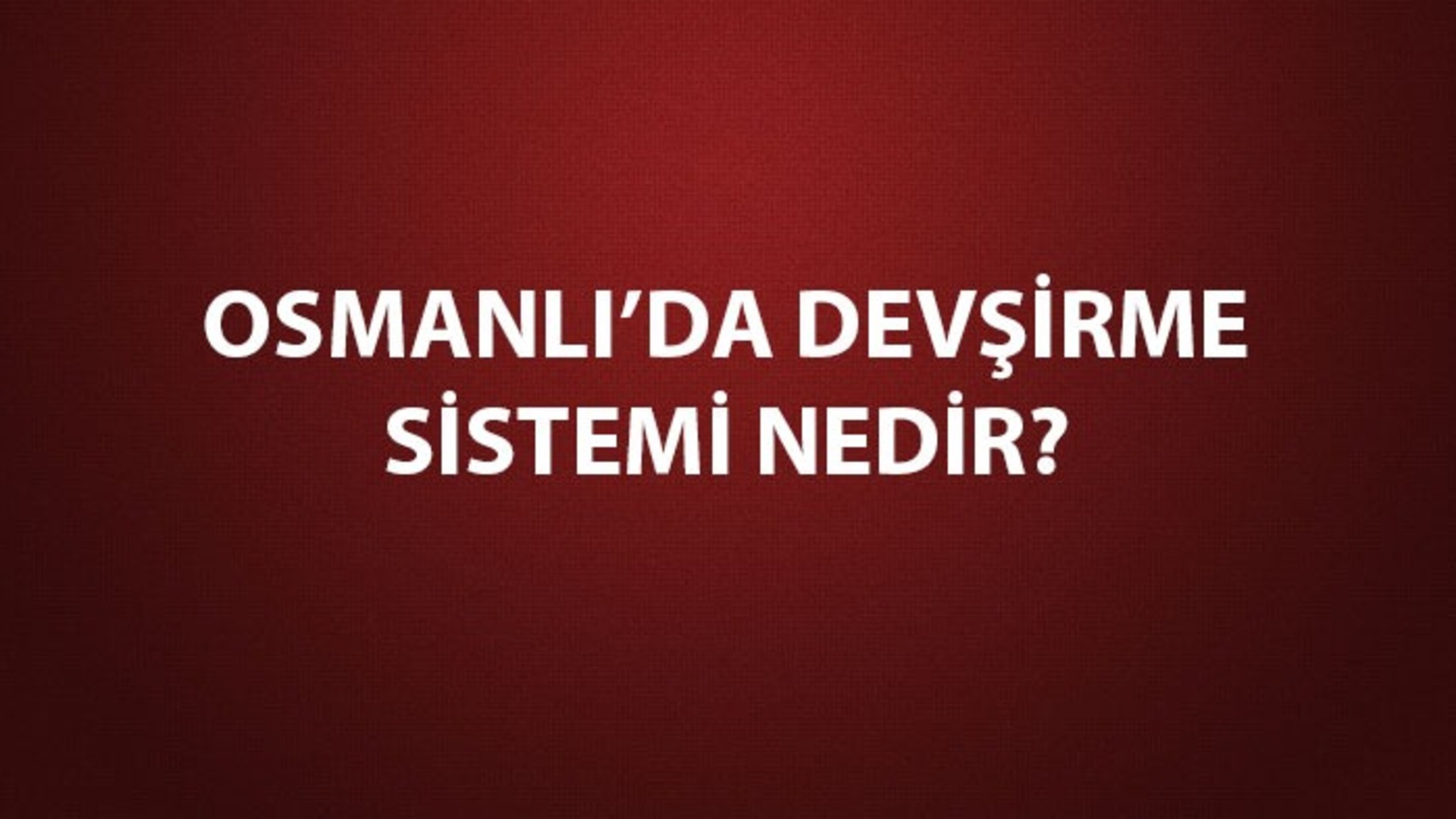 Devşirme Sistemi Nedir, Amaçları Ve Özellikleri Nelerdir? Osmanlı'da ...