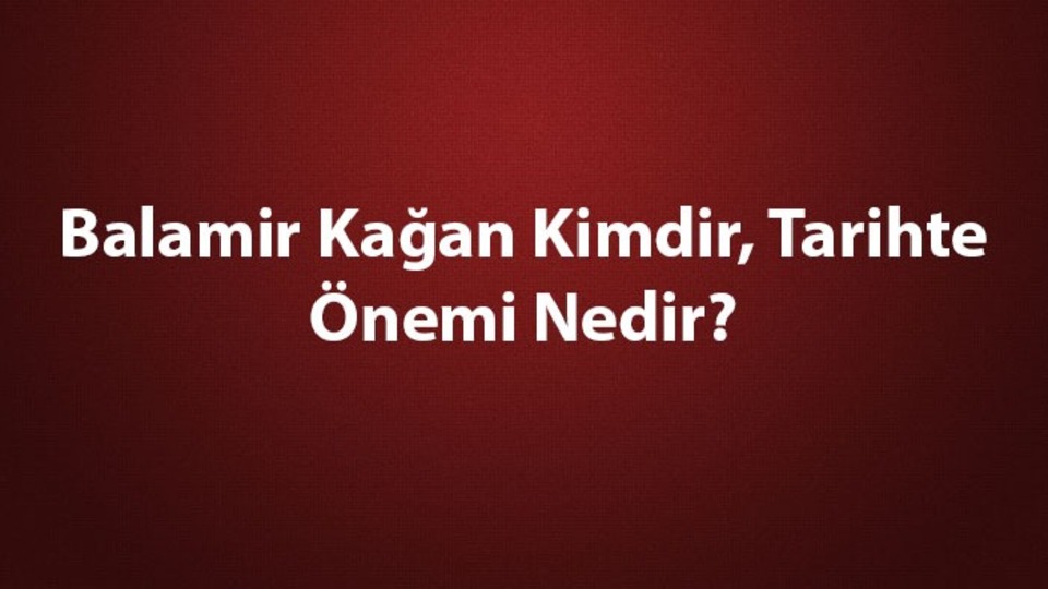 Balamir Kağan kimdir, tarihte önemi nedir?