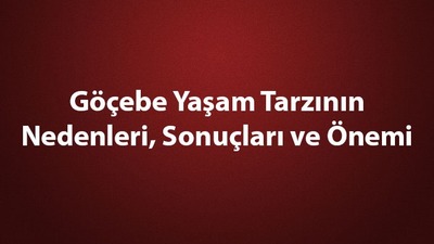 Göçebe yaşam tarzı özellikleri nelerdir?