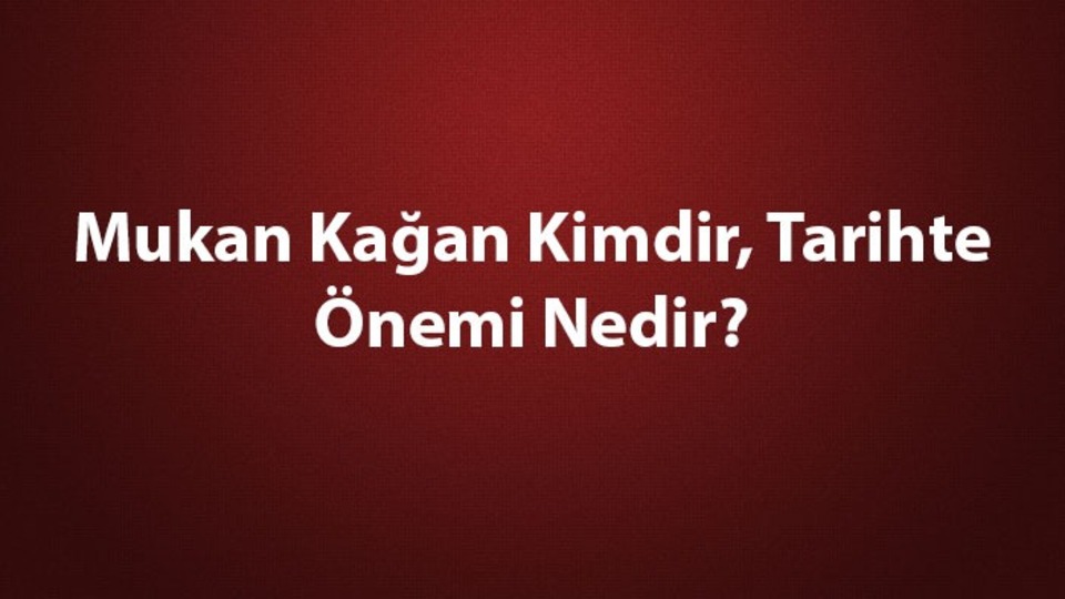 Mukan Kağan kimdir, tarihte önemi nedir?