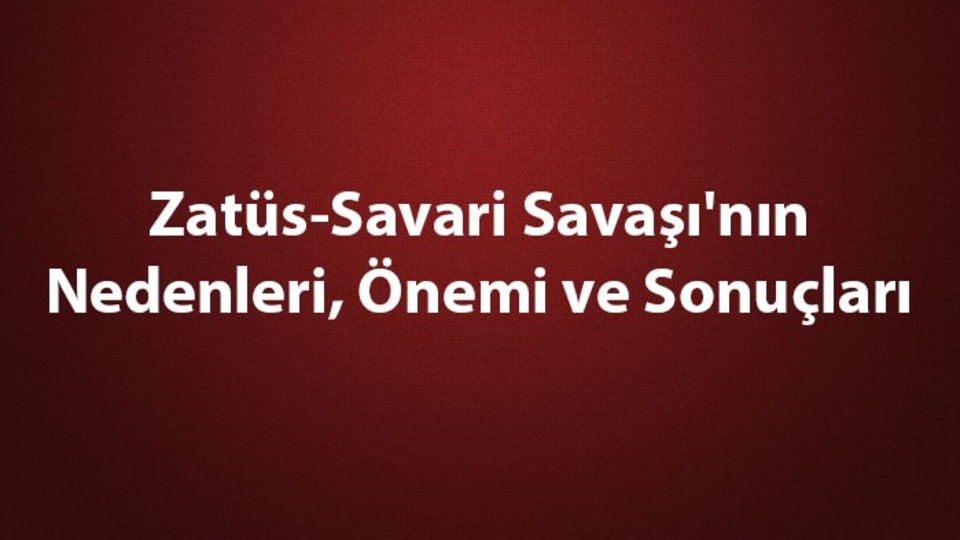 Zatüs-Savari Savaşı'nın nedenleri ve sonuçları