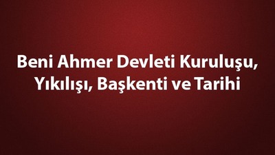 Beni Ahmer Devleti kuruluşu, yıkılışı ve tarihi