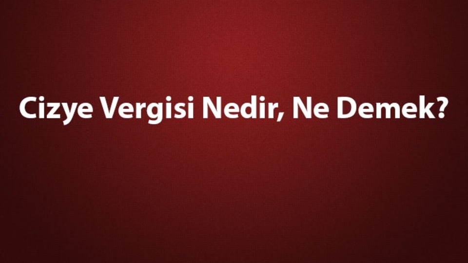 Cizye vergisi nedir, ne demek?