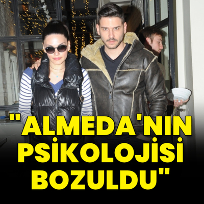 "Almeda’nın psikolojisi bozuldu"