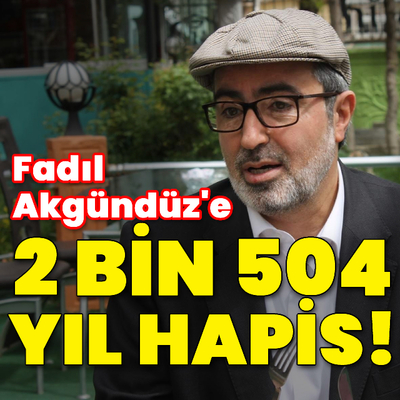Fadıl Akgündüz'e 2 bin 504 yıl hapis cezası!