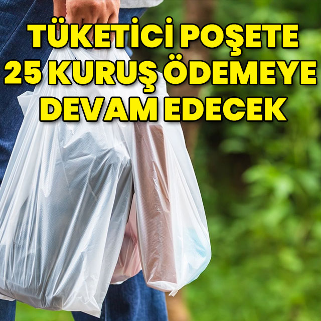 Tüketiciler poşete 25 kuruş ödemeye devam edecek