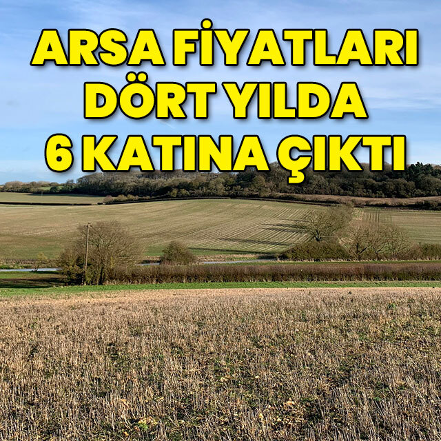 Arsa fiyatları 4 yılda 6 katına çıktı