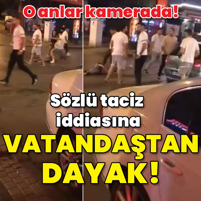 Sözlü taciz iddiasına vatandaştan dayak!