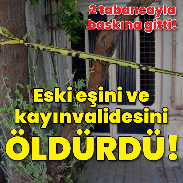 2 tabancayla baskına gitti! Eski eşi ile kayınvalidesini öldürdü!