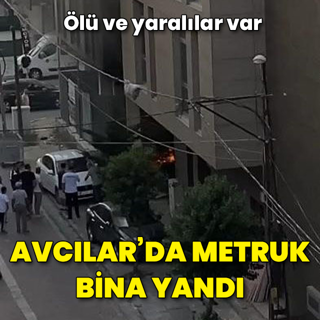 Avcılar'da metruk bina yandı: 2 ölü, 2 yaralı