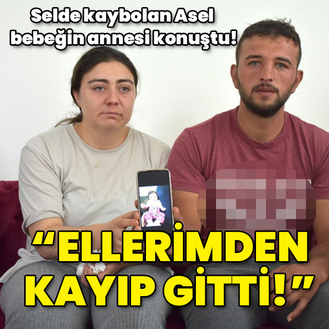 Selde kaybolan Asel bebeğin annesi konuştu! "Ellerimden kayıp gitti!"