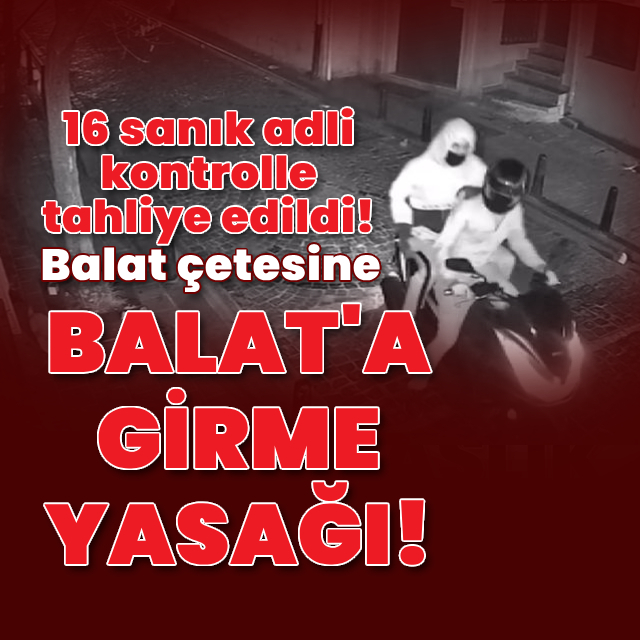 Balat çetesine Balat'a girme yasağı!