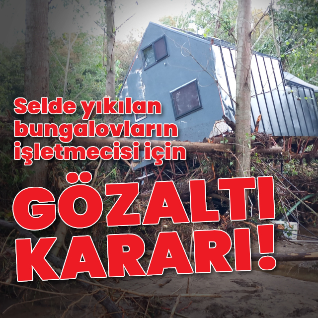 Selde yıkılan bungalovların işletmecisine gözaltı kararı!