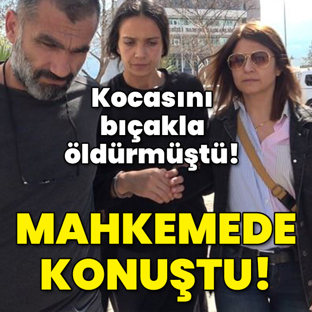 Kocasını bıçakla öldürmüştü! Mahkemede konuştu!
