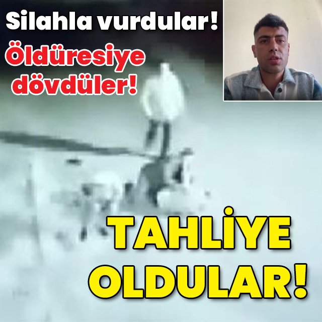 Silahla vurdular! Öldüresiye dövdüler! Tahliye oldular!
