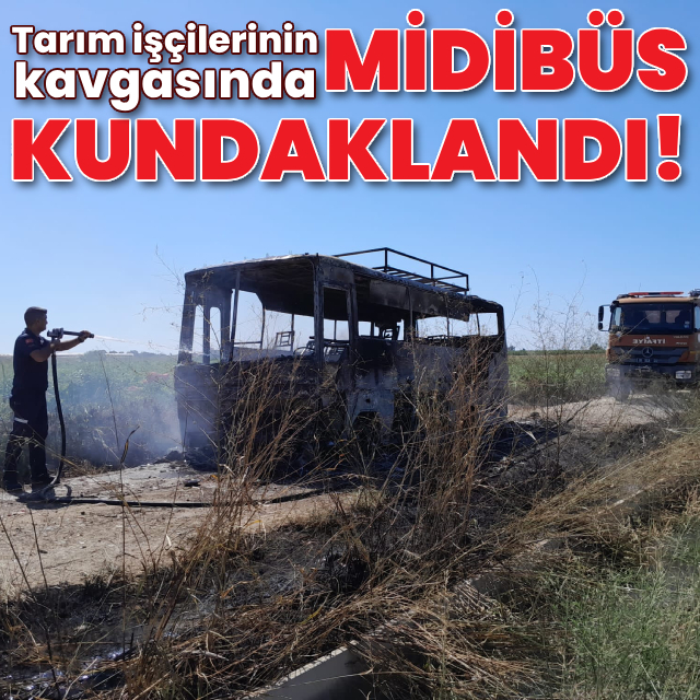 Tarım işçilerinin kavgasında midibüs kundaklandı!