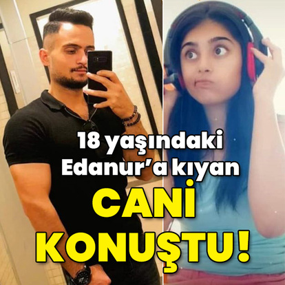 18'indeki Edanur'a kıyan cani konuştu!