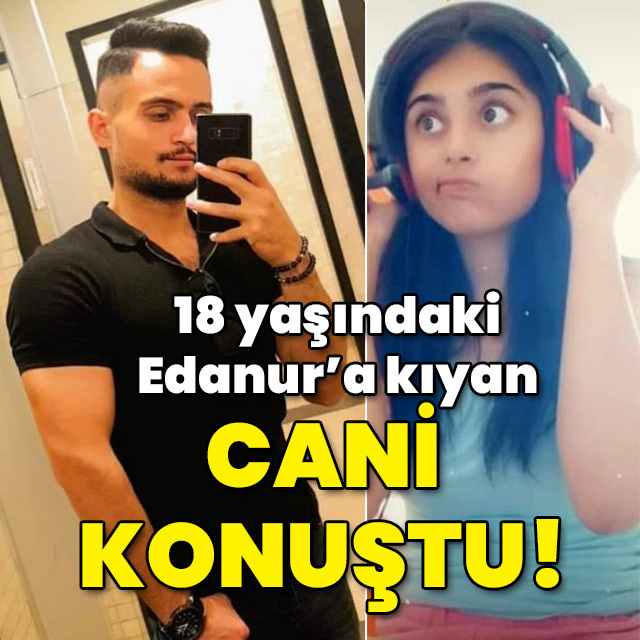 18'indeki Edanur'a kıyan cani konuştu!