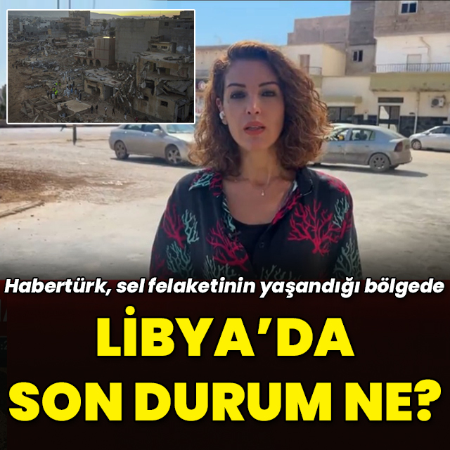 Habertürk sel felaketinin yaşandığı Libya'da