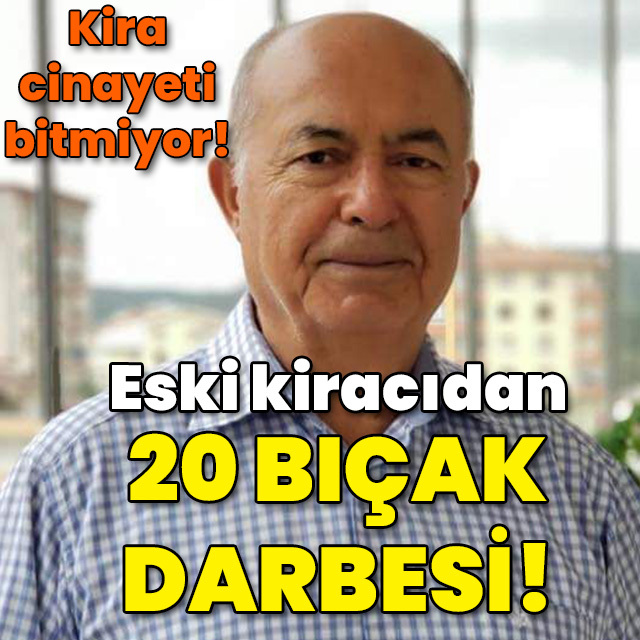 Kira cinayeti bitmiyor! Eski kiracıdan 20 bıçak darbesi!