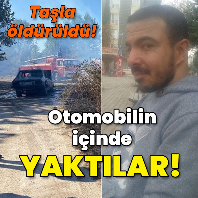 Taşla öldürüldü! Otomobilin içinde yakıldı!