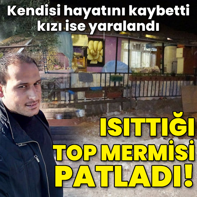 Top mermisini tüple ısıttı! Hayatını kaybetti