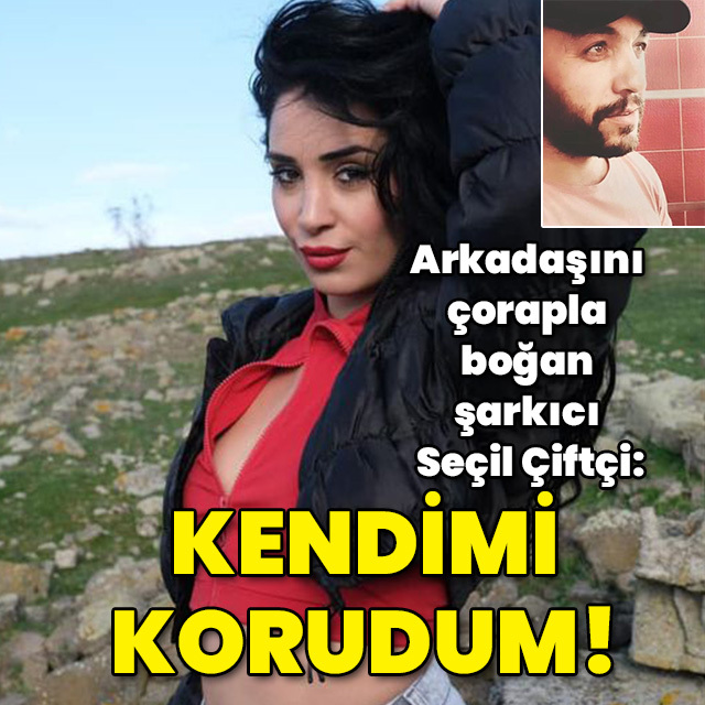Arkadaşını çorapla boğan şarkıcı Seçil Çiftçi: Kendimi korudum!