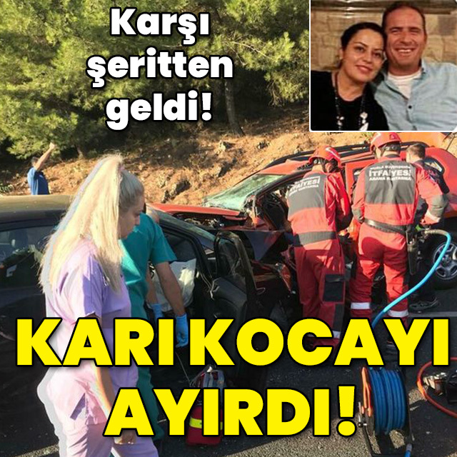 Karşı şeritten geldi! Karı kocayı ayırdı!