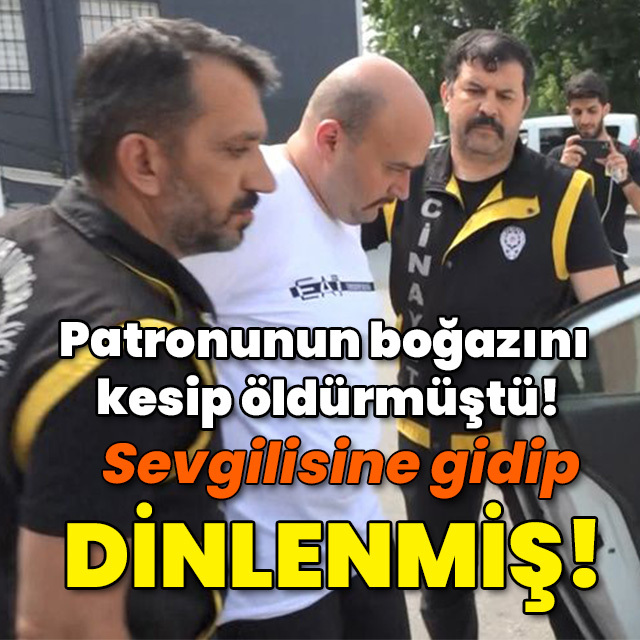 Patronunun boğazını kesip öldürmüştü! Sevgilisine gidip dinlenmiş!