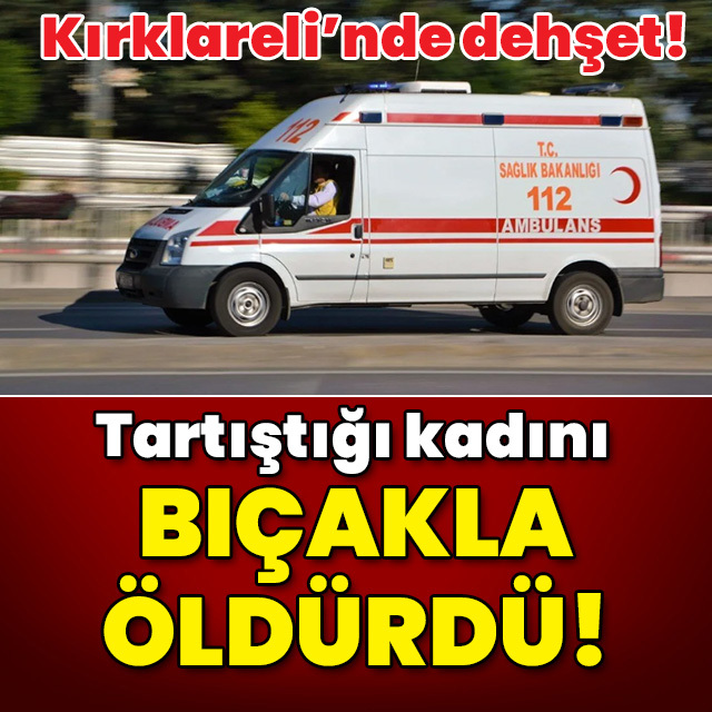 Tartıştığı kadını bıçakla öldürdü!